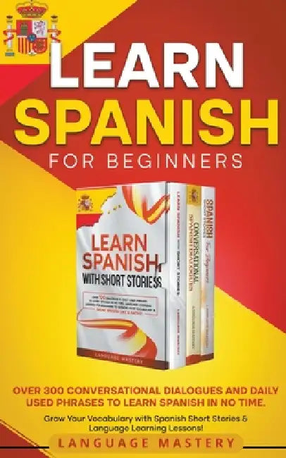 Learn Spanish for Beginners: Over 300 Conversational Dialogues and Daily Used Phrases to Learn Spanish in no Time. Grow Your Vocabulary with Spanish S by Language Mastery