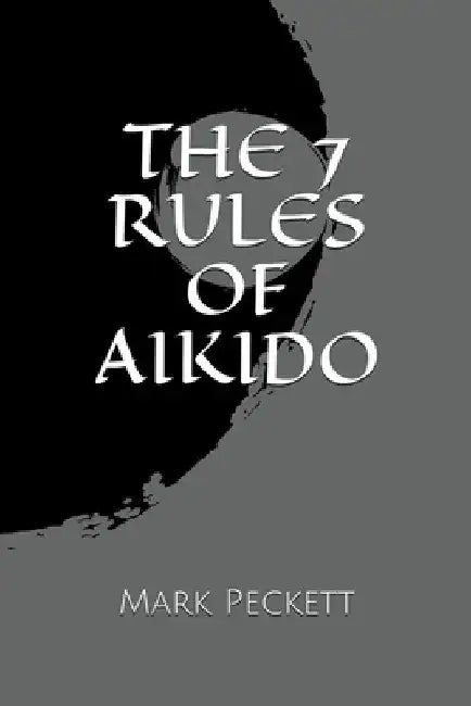 The 7 Rules Of Aikido by Mark Peckett