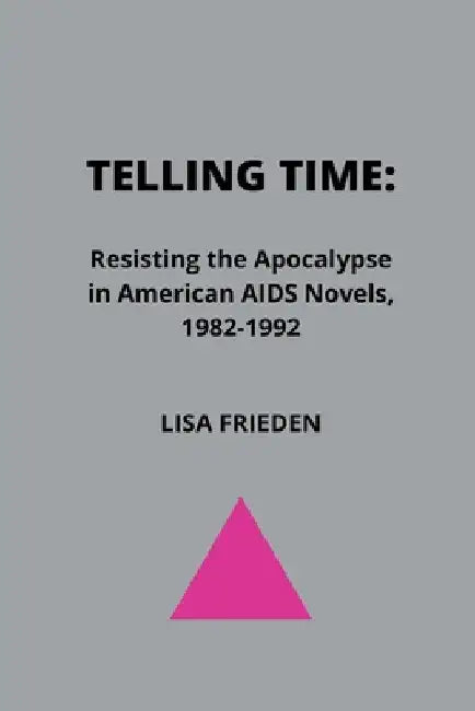 Telling Time: Resisting the Apocalypse in American AIDS Novels, 1982-1992 by Lisa Frieden