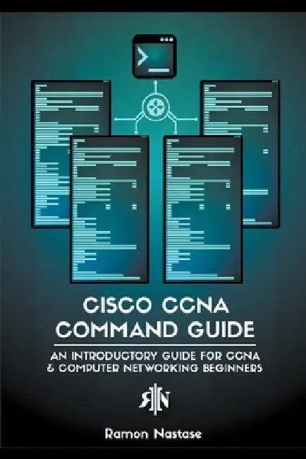 Cisco CCNA Command Guide: An Introductory Guide for CCNA & Computer Networking Beginners by Ramon Nastase