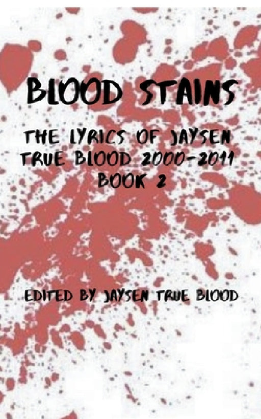 Blood Stains: The Lyrics Of Jaysen True Blood 2000-2011, Book 2 by Jaysen True Blood
