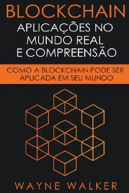 Blockchain: Aplicações no Mundo Real e Compreensão by Wayne Walker