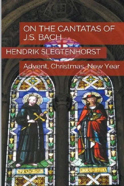 On the Cantatas of J.S. Bach: Advent, Christmas, New Year by Hendrik Slegtenhorst