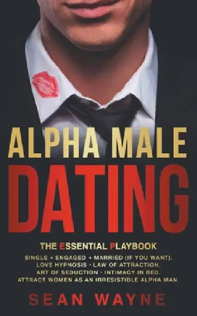 Alpha Male Dating. The Essential Playbook. Single → Engaged → Married (If You Want). Love Hypnosis, Law of Attraction, Art of Seduction, I by Sean Wayne