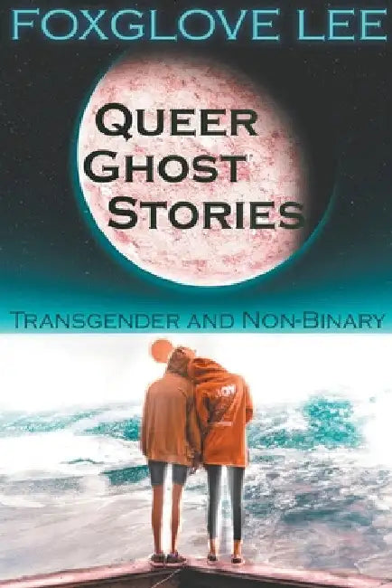 Transgender and Non-binary Queer Ghost Stories by Foxglove Lee
