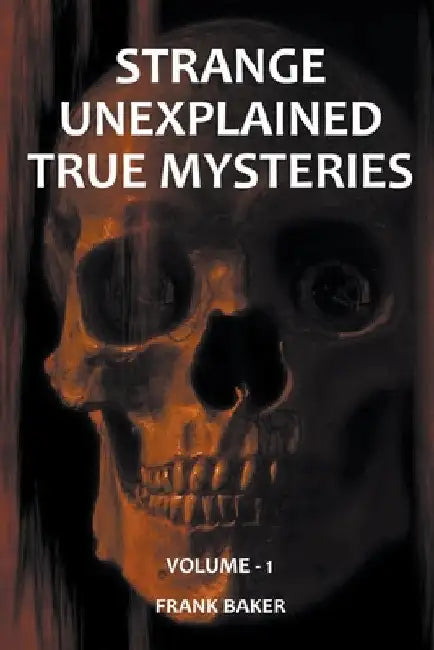 Strange Unexplained True Mysteries - Volume 1 by Frank Baker
