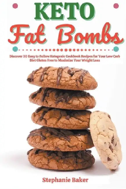 Keto Fat Bombs: Discover 30 Easy to Follow Ketogenic Cookbook Recipes for Your Low Carb Diet Gluten Free to Maximize Your Weight Loss by Stephanie Baker