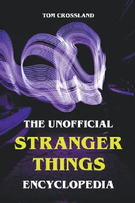The Unofficial Stranger Things Encyclopedia by Tom Crossland