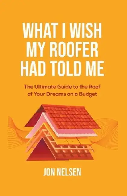 What I Wish My Roofer Had Told Me by Jon Nelsen