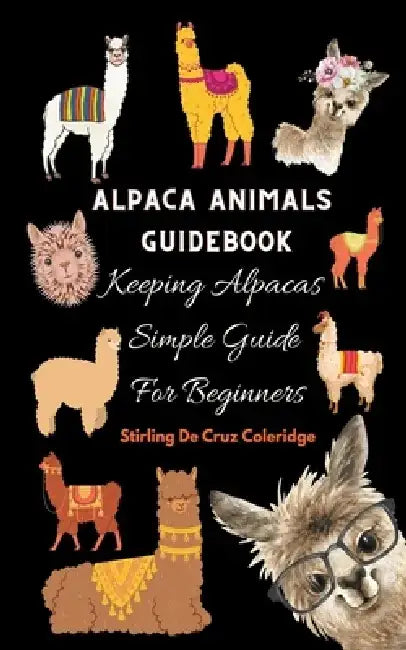 Alpaca Animals Guidebook: Keeping Alpacas Simple Guide For Beginners by Stirling de Cruz Coleridge