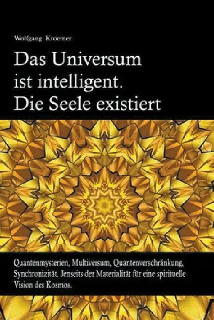 Das Universum ist intelligent. Die Seele existiert. Quantenmysterien, Multiversum, Quantenverschränkung, Synchronizität. Jenseits der Materialität für by Wolfgang Kroemer