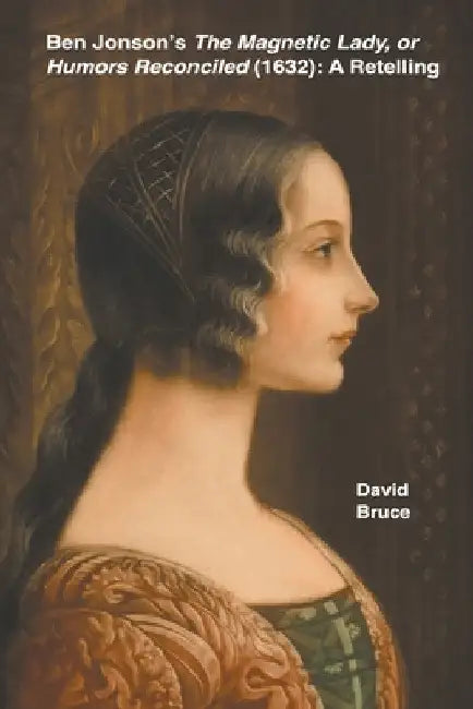 Ben Jonson's The Magnetic Lady, or Humors Reconciled (1632): A Retelling by David Bruce