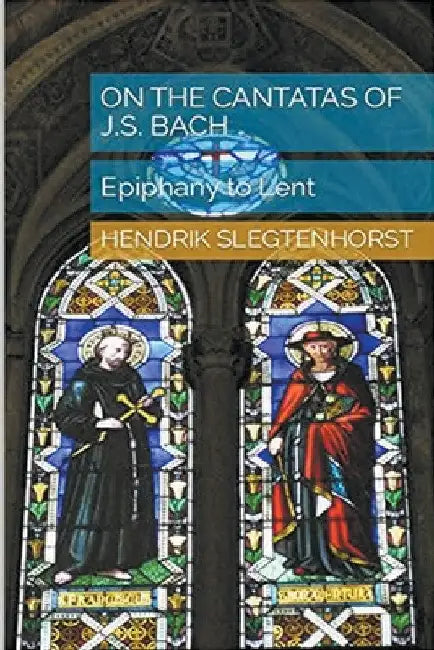 On the Cantatas of J.S. Bach: Epiphany to Lent by Hendrik Slegtenhorst