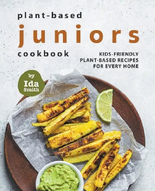 Plant-Based Juniors Cookbook: Kids-Friendly Plant-Based Recipes For Every Home by Ida Smith