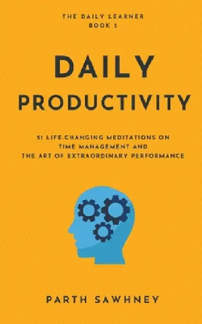Daily Productivity: 21 Meditations Inspired by the Best Books on Time Management and the Art of Extraordinary Performance by Parth Sawhney