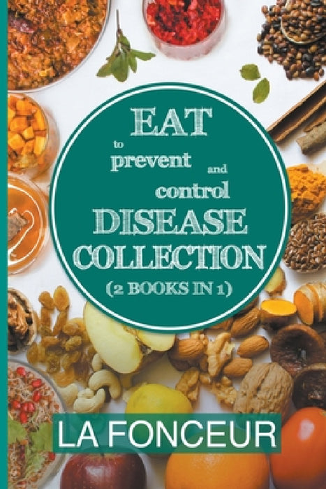 Eat to Prevent and Control Disease Collection (2 Books in 1): Eat to Prevent and Control Disease and Eat to Prevent and Control Disease Cookbook by La Fonceur