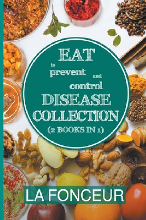 Eat to Prevent and Control Disease Collection (2 Books in 1): Eat to Prevent and Control Disease and Eat to Prevent and Control Disease Cookbook by La Fonceur