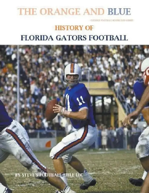 The Orange and Blue! History of Florida Gators Football by Steve's Football Bible LLC