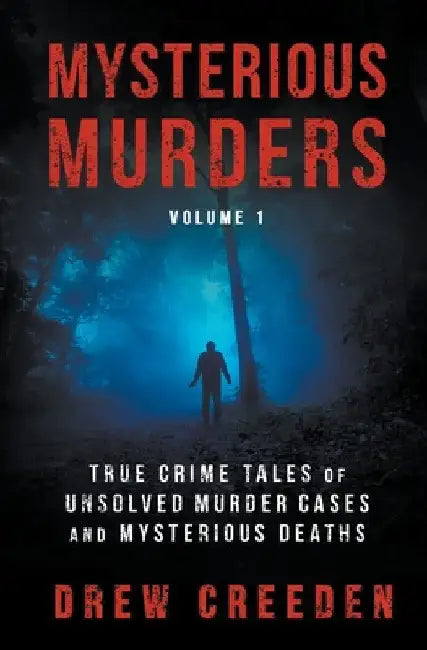 Mysterious Murders: True Crime Tales of Unsolved Murder Cases and Mysterious Deaths by Drew Creeden