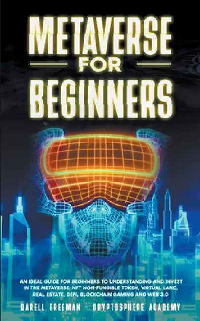 Metaverse for Beginners: An Ideal Guide for Beginners to Understanding and Invest in the Metaverse: NFT Non-Fungible Token, Virtual Land, Real by Darell Freeman