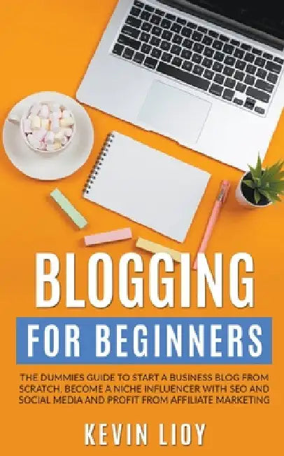 Blogging for Beginners: The Dummies Guide to Start a Business Blog from Scratch, Become a Niche Influencer with SEO and Social Media and Profi by Kevin Lioy