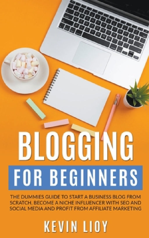 Blogging for Beginners: The Dummies Guide to Start a Business Blog from Scratch, Become a Niche Influencer with SEO and Social Media and Profi by Kevin Lioy
