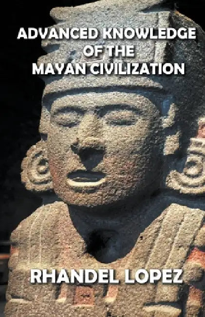 Advanced Knowledge of the Mayan Civilization by Rhandel Lopez