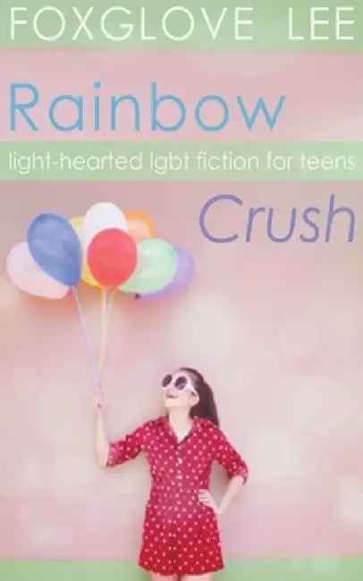 Rainbow Crush: Light-Hearted LGBT Fiction for Teens by Foxglove Lee