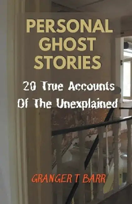 Personal Ghost Stories By Real People: 20 True Accounts Of The Unexplained Paranormal Mysteries & Supernatural Hauntings by Granger T. Barr