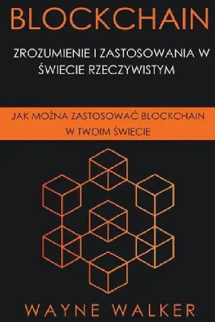 Blockchain: Zrozumienie i Zastosowania w Świecie Rzeczywistym by Wayne Walker