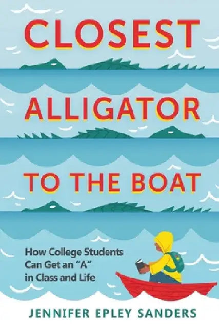 Closest Alligator to the Boat: How College Students Can Get an "A" in Class and Life by Jennifer Epley Sanders