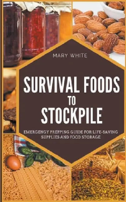 Survival Foods To Stockpile: Emergency Prepping Guide For Life-Saving Supplies And Food Storage by Mary White