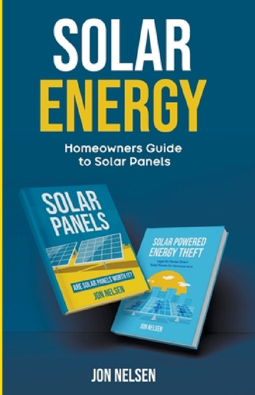 Solar Energy: Homeowners Guide to Solar Panels by Jon Nelsen