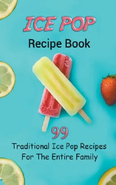 Ice Pop Recipe Book: 99 Traditional Ice Pop Recipes For The Entire Family by Jb Publishing