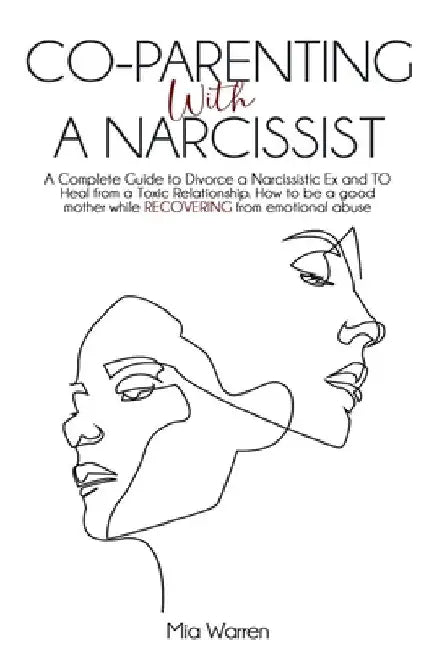 Co-Parenting with a Narcissist: a Complete Guide to Divorce a Narcissistic Ex and to Heal from a Toxic Relationship. How to be a Good Mother While Rec by Mia Warren