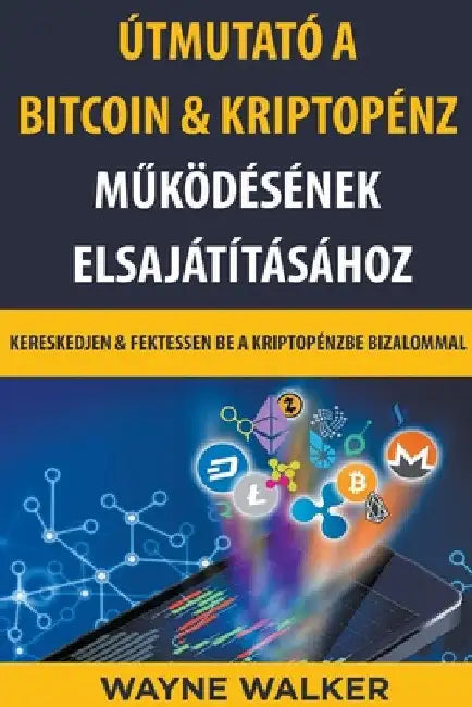 Útmutató a Bitcoin & Kriptopénz Működésének Elsajátításához by Wayne Walker