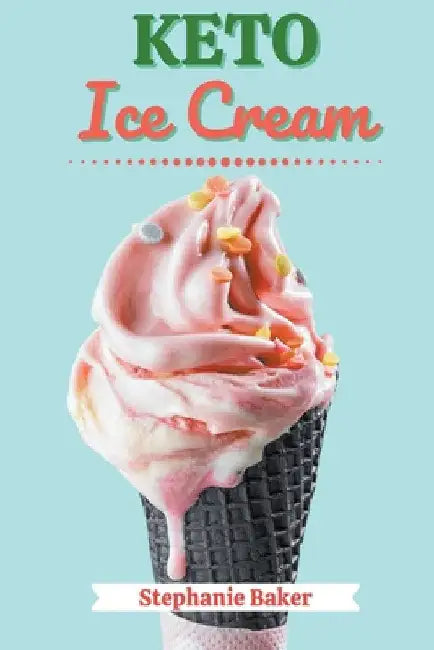 Keto Ice Cream: Discover 30 Easy to Follow Ketogenic Cookbook Ice Cream recipes for Your Low-Carb Diet with Gluten-Free and wheat to M by Stephanie Baker