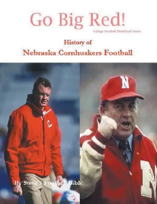 Go Big Red! History of Nebraska Cornhuskers Football by Steve's Football Bible LLC