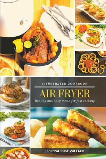 Air Fryer - Illustrated Cookbook by Serena Rose William
