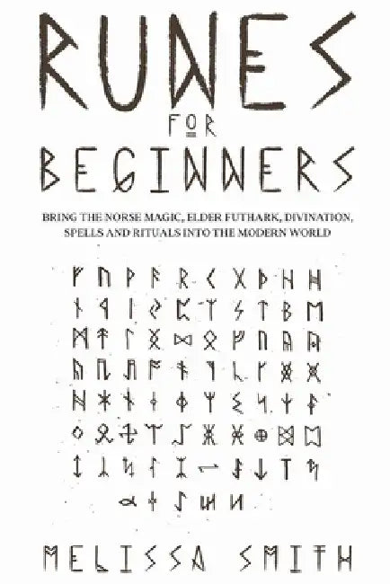 Runes for Beginners: Bring the Norse Magic, Elder Futhark, Divination, Spells and Rituals Into the Modern World by Melissa Smith