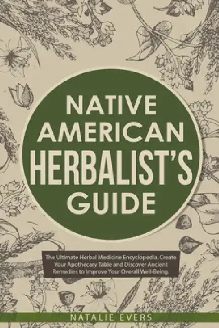 Native American's Herbalist's Guide: The Ultimate Herbal Medicine Encyclopedia. Create Your Apothecary Table and Discover Ancient Remedies to Improve by Natalie Evers