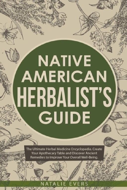 Native American's Herbalist's Guide: The Ultimate Herbal Medicine Encyclopedia. Create Your Apothecary Table and Discover Ancient Remedies to Improve by Natalie Evers