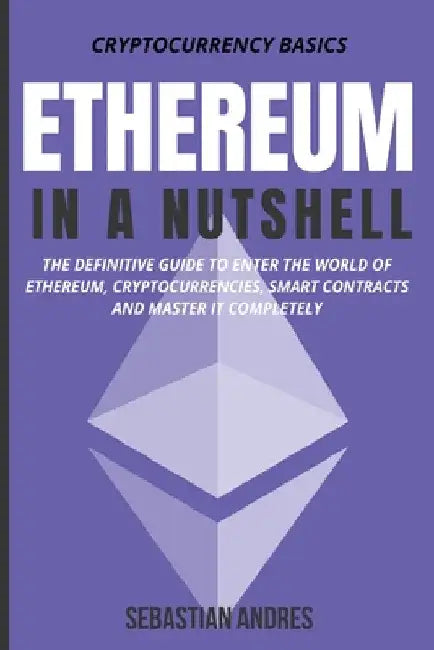 Ethereum in a Nutshell: The Definitive Guide to Enter the World of Ethereum, Cryptocurrencies, Smart Contracts and Master It Completely by Sebastian Andres