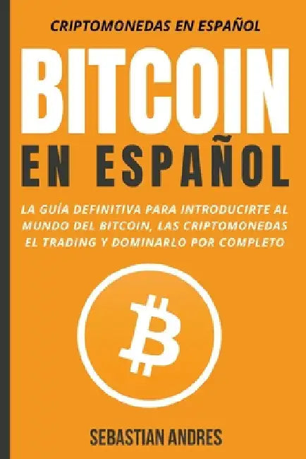Bitcoin en Español: La guía definitiva para introducirte al mundo del Bitcoin, las Criptomonedas, el Trading y dominarlo por completo by Sebastian Andres