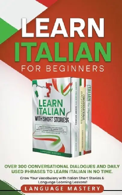 Learn Italian for Beginners: Over 300 Conversational Dialogues and Daily Used Phrases to Learn Italian in no Time. Grow Your Vocabulary with Italian S by Language Mastery