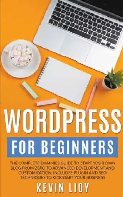 WordPress for Beginners: The Complete Dummies Guide to Start Your Own Blog From Zero to Advanced Development and Customization. Includes Plugin by Kevin Lioy