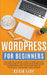 WordPress for Beginners: The Complete Dummies Guide to Start Your Own Blog From Zero to Advanced Development and Customization. Includes Plugin by Kevin Lioy