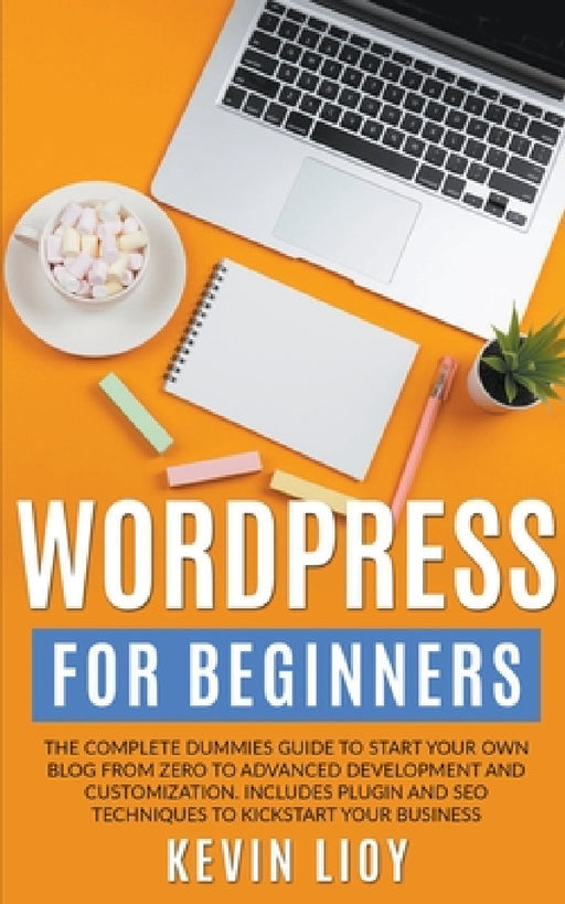WordPress for Beginners: The Complete Dummies Guide to Start Your Own Blog From Zero to Advanced Development and Customization. Includes Plugin by Kevin Lioy