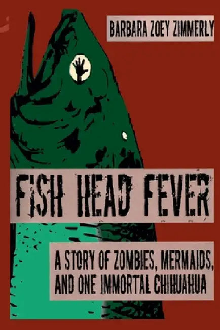 Fish Head Fever: A Story of Zombies, Mermaids and One Immortal Chihuahua by Barbara Zoey Zimmerly