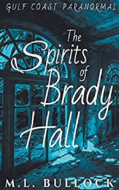 The Spirits of Brady Hall by M. L. Bullock